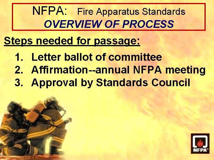 NFPA: Fire Apparatus Standards OVERVIEW OF PROCESS Steps needed for passage: 1. Letter ballot NFPA: Fire Apparatus Standards OVERVIEW OF PROCESS Steps needed for passage: 1. Letter ballot