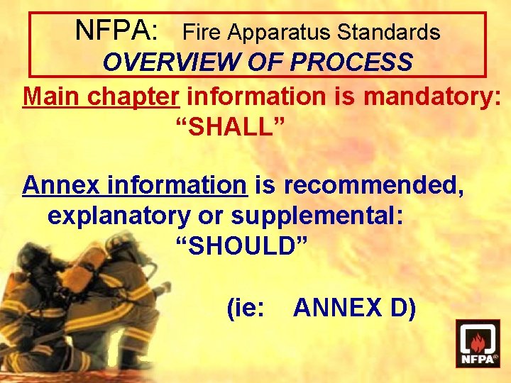 NFPA: Fire Apparatus Standards OVERVIEW OF PROCESS Main chapter information is mandatory: “SHALL” Annex