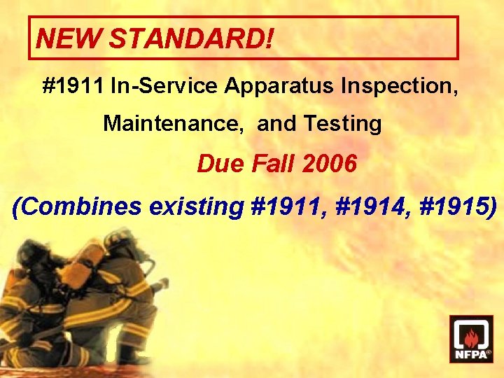 NEW STANDARD! #1911 In-Service Apparatus Inspection, Maintenance, and Testing Due Fall 2006 (Combines existing