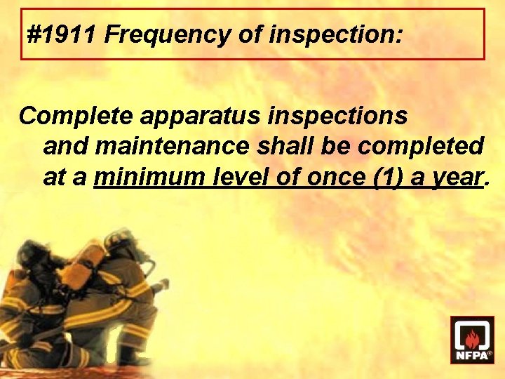 #1911 Frequency of inspection: Complete apparatus inspections and maintenance shall be completed at a