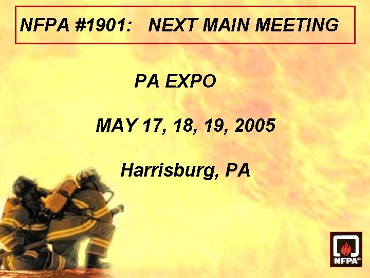 NFPA #1901: NEXT MAIN MEETING PA EXPO MAY 17, 18, 19, 2005 Harrisburg, PA NFPA #1901: NEXT MAIN MEETING PA EXPO MAY 17, 18, 19, 2005 Harrisburg, PA