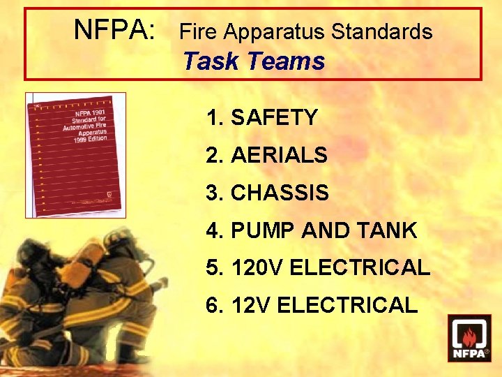 NFPA: Fire Apparatus Standards Task Teams 1. SAFETY 2. AERIALS 3. CHASSIS 4. PUMP