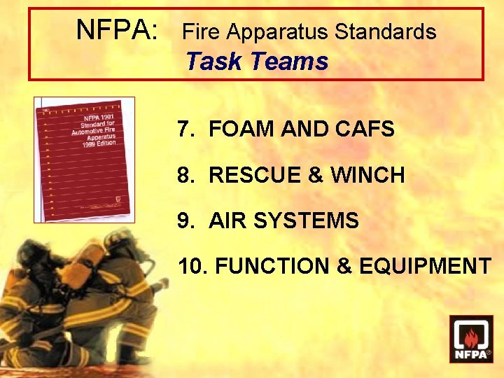 NFPA: Fire Apparatus Standards Task Teams 7. FOAM AND CAFS 8. RESCUE & WINCH NFPA: Fire Apparatus Standards Task Teams 7. FOAM AND CAFS 8. RESCUE & WINCH
