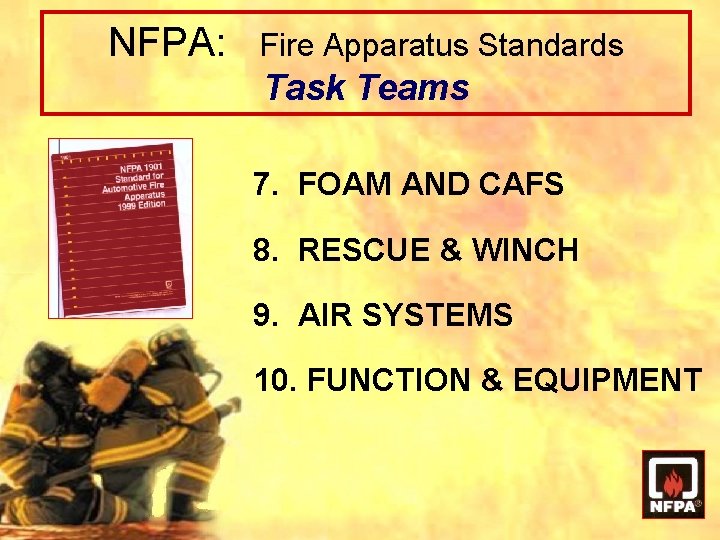 NFPA: Fire Apparatus Standards Task Teams 7. FOAM AND CAFS 8. RESCUE & WINCH