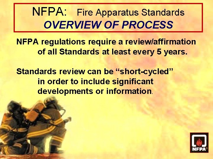 NFPA: Fire Apparatus Standards OVERVIEW OF PROCESS NFPA regulations require a review/affirmation of all