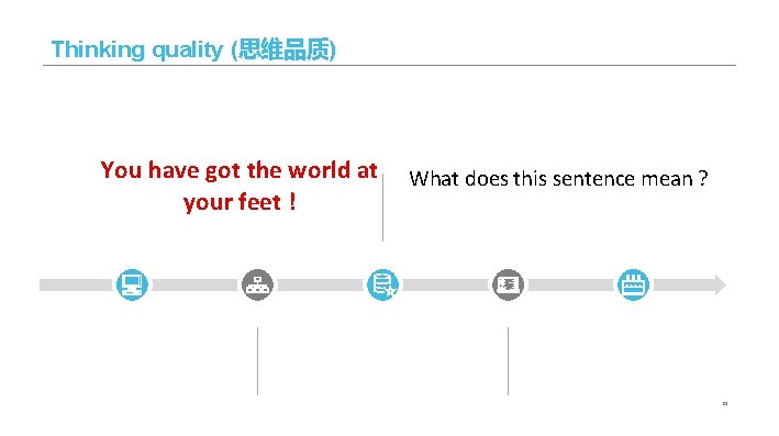 Thinking quality (思维品质) You have got the world at your feet ! What does