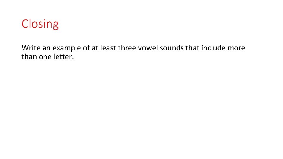 Closing Write an example of at least three vowel sounds that include more than