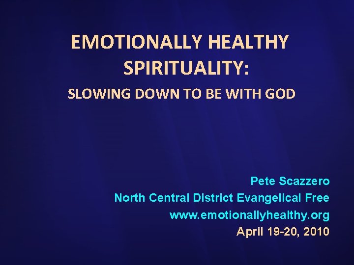 EMOTIONALLY HEALTHY SPIRITUALITY: SLOWING DOWN TO BE WITH GOD Pete Scazzero North Central District