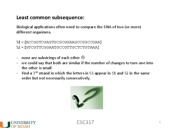 Least common subsequence: Biological applications often need to compare the DNA of two (or