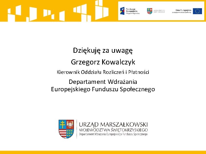 Dziękuję za uwagę Grzegorz Kowalczyk Kierownik Oddziału Rozliczeń i Płatności Departament Wdrażania Europejskiego Funduszu