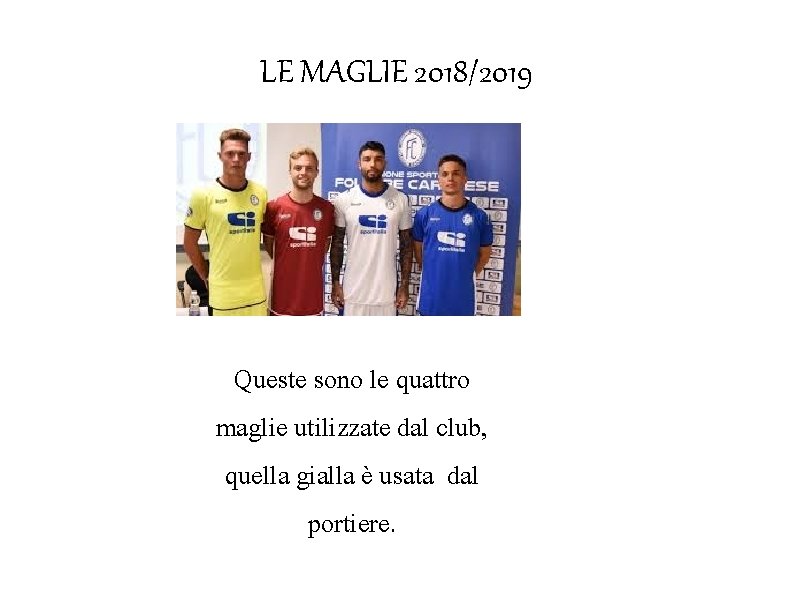 LE MAGLIE 2018/2019 Queste sono le quattro maglie utilizzate dal club, quella gialla è