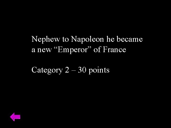 Nephew to Napoleon he became a new “Emperor” of France Category 2 – 30