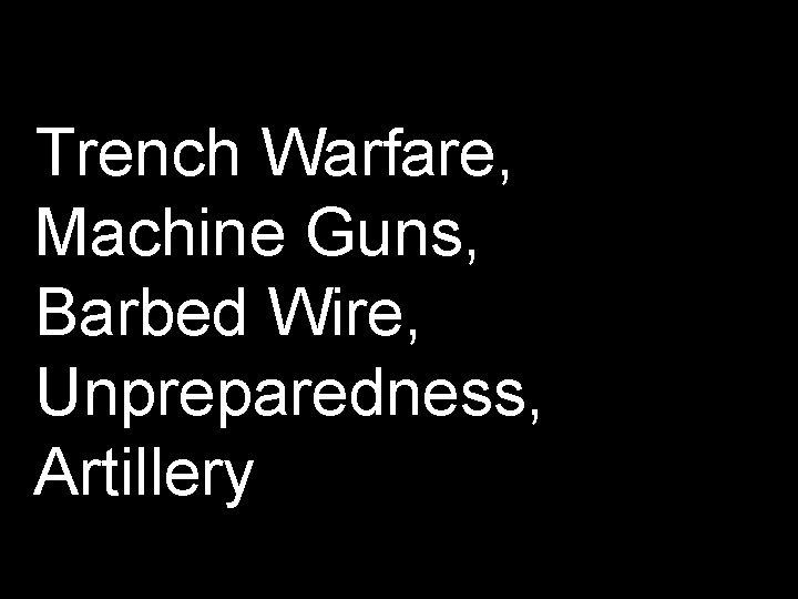 Trench Warfare, Machine Guns, Barbed Wire, Unpreparedness, Artillery 