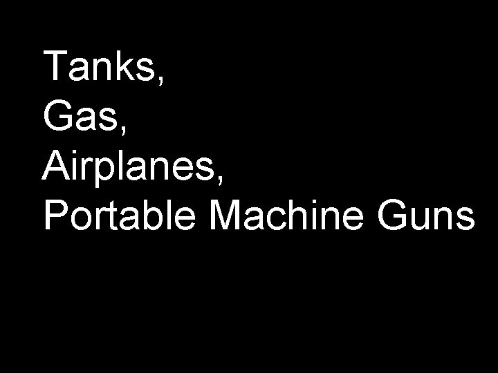 Tanks, Gas, Airplanes, Portable Machine Guns 