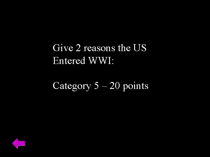Give 2 reasons the US Entered WWI: Category 5 – 20 points 