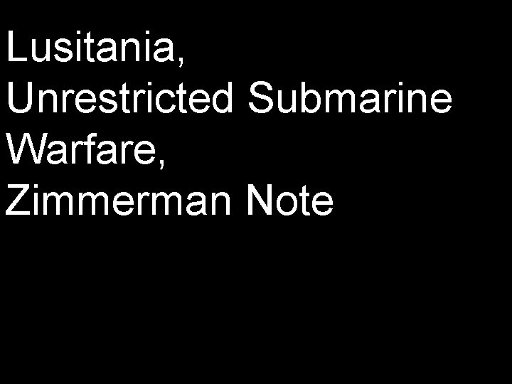Lusitania, Unrestricted Submarine Warfare, Zimmerman Note 