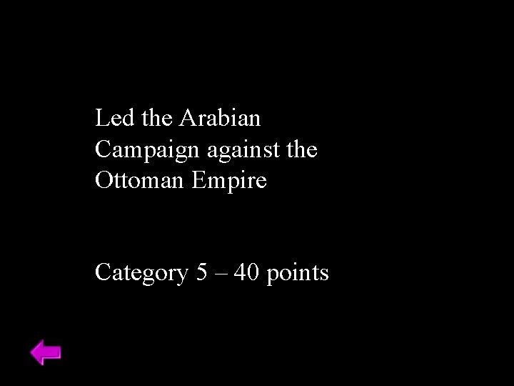 Led the Arabian Campaign against the Ottoman Empire Category 5 – 40 points 