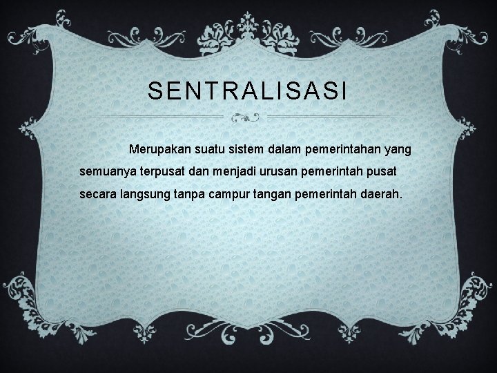 SENTRALISASI Merupakan suatu sistem dalam pemerintahan yang semuanya terpusat dan menjadi urusan pemerintah pusat