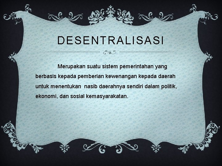 DESENTRALISASI Merupakan suatu sistem pemerintahan yang berbasis kepada pemberian kewenangan kepada daerah untuk menentukan