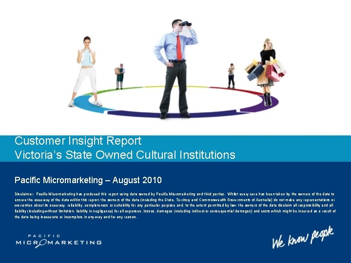 Customer Insight Report Victoria’s State Owned Cultural Institutions Pacific Micromarketing – August 2010 Disclaimer: