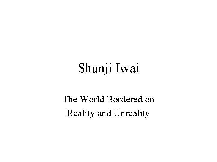 Shunji Iwai The World Bordered on Reality and Unreality 