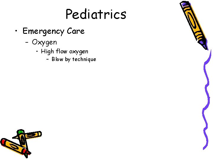 Pediatrics • Emergency Care – Oxygen • High flow oxygen – Blow by technique