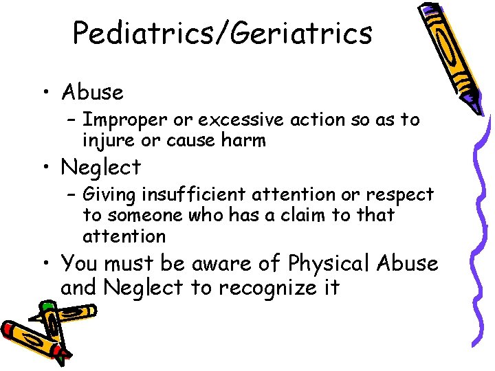 Pediatrics/Geriatrics • Abuse – Improper or excessive action so as to injure or cause