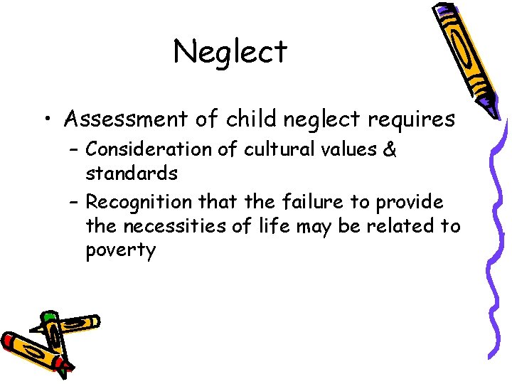 Neglect • Assessment of child neglect requires – Consideration of cultural values & standards