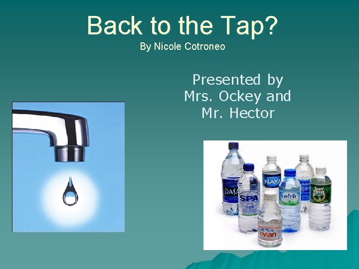 Back to the Tap? By Nicole Cotroneo Presented by Mrs. Ockey and Mr. Hector