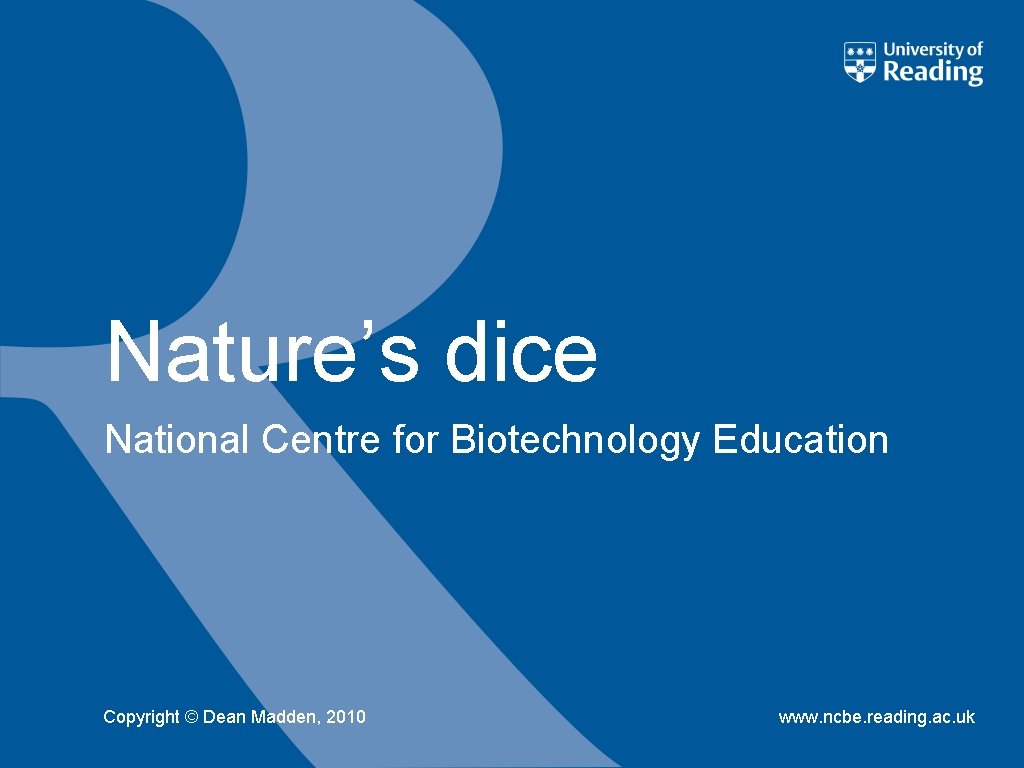 Nature’s dice National Centre for Biotechnology Education Copyright © Dean Madden, 2010 www. ncbe.
