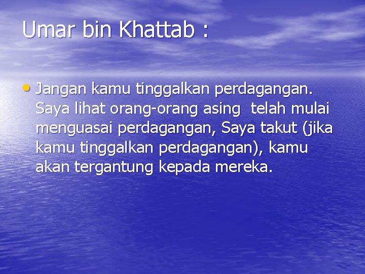 Umar bin Khattab : • Jangan kamu tinggalkan perdagangan. Saya lihat orang-orang asing telah