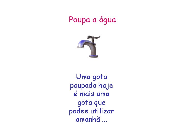 Poupa a água Uma gota poupada hoje é mais uma gota que podes utilizar