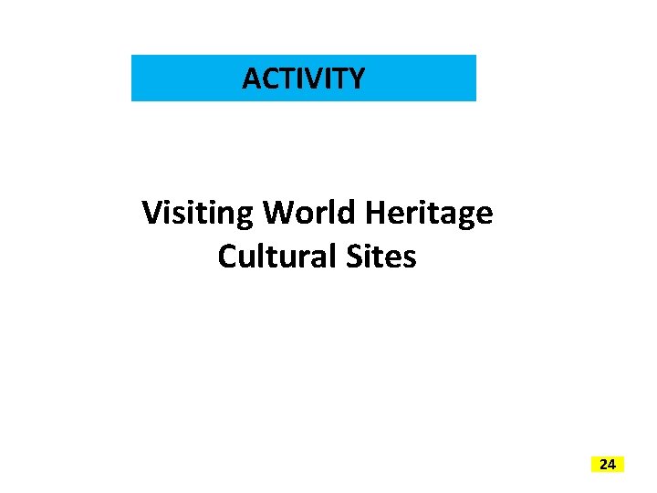 ACTIVITY Visiting World Heritage Cultural Sites 24 