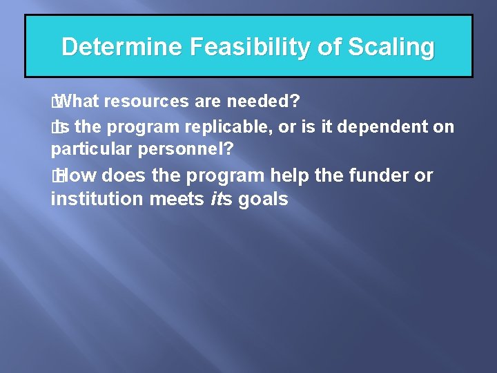 Determine Feasibility of Scaling � What resources are needed? � Is the program replicable, Determine Feasibility of Scaling � What resources are needed? � Is the program replicable,