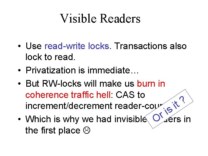 Visible Readers • Use read-write locks. Transactions also lock to read. • Privatization is