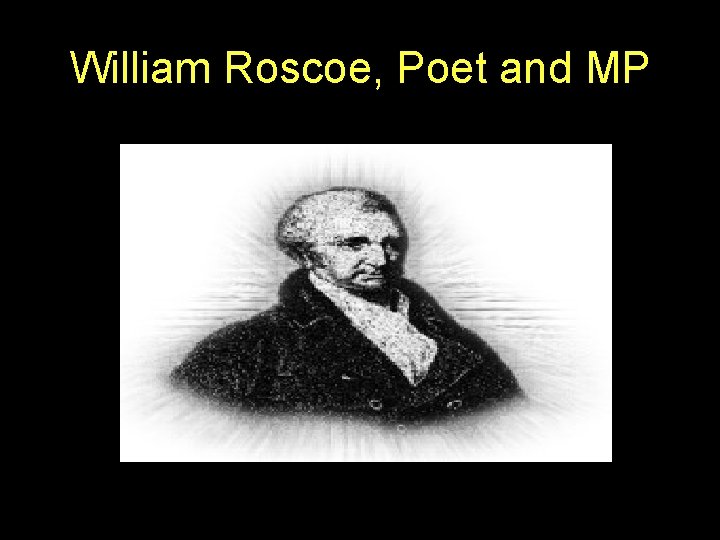 William Roscoe, Poet and MP 