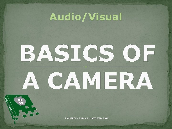 Audio/Visual BASICS OF A CAMERA PROPERTY OF PIMA COUNTY JTED, 2010 1 