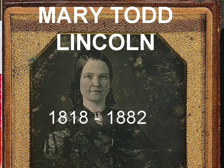 MARY TODD LINCOLN 1818 - 1882 