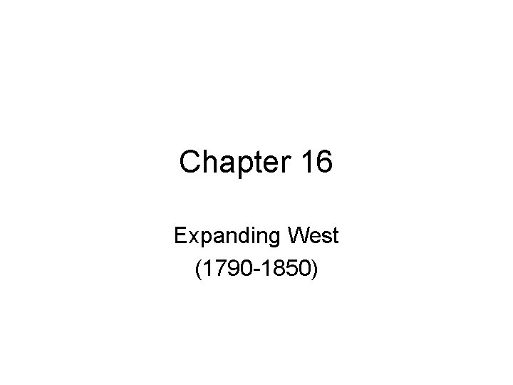 Chapter 16 Expanding West (1790 -1850) 