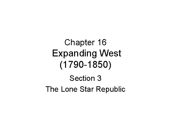 Chapter 16 Expanding West (1790 -1850) Section 3 The Lone Star Republic 