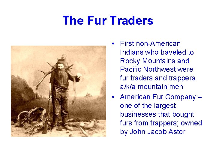 The Fur Traders • First non-American Indians who traveled to Rocky Mountains and Pacific