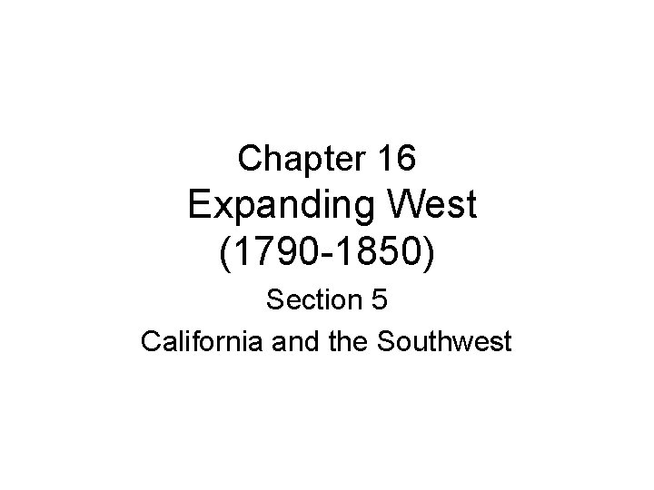 Chapter 16 Expanding West (1790 -1850) Section 5 California and the Southwest 