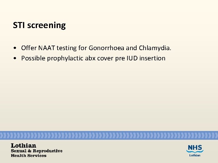 STI screening • Offer NAAT testing for Gonorrhoea and Chlamydia. • Possible prophylactic abx