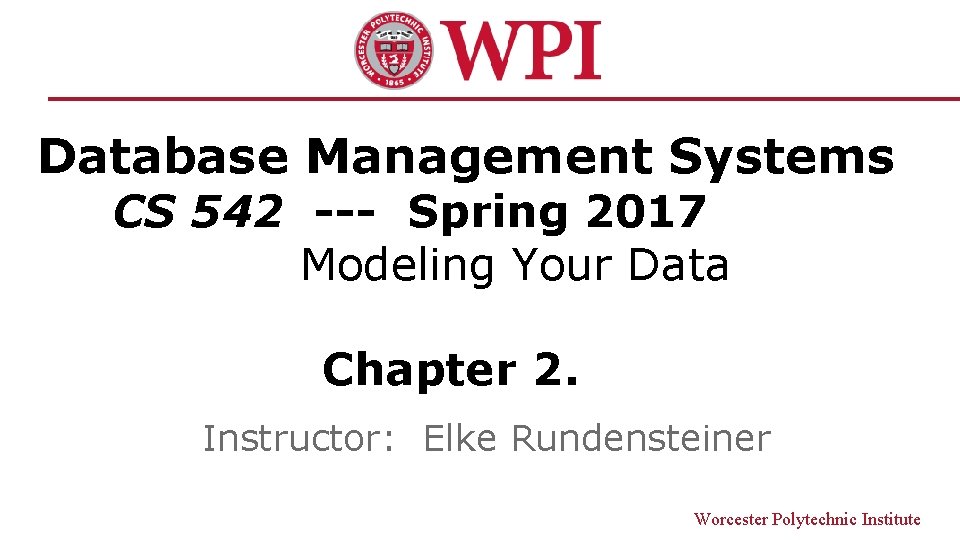 Database Management Systems CS 542 --- Spring 2017 Modeling Your Data Chapter 2. Instructor: