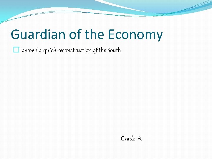Guardian of the Economy �Favored a quick reconstruction of the South Grade: A 