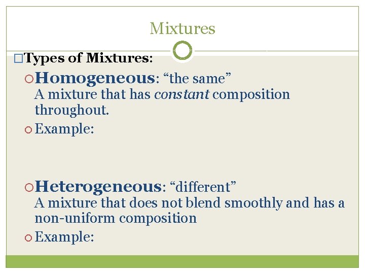 Mixtures �Types of Mixtures: Homogeneous: “the same” A mixture that has constant composition throughout.