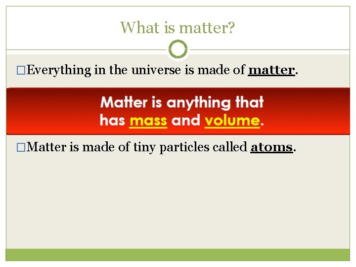 What is matter? �Everything in the universe is made of matter. �Matter is made
