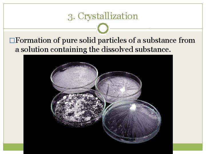 3. Crystallization �Formation of pure solid particles of a substance from a solution containing