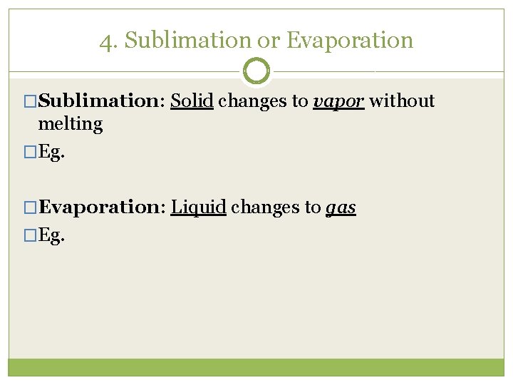 4. Sublimation or Evaporation �Sublimation: Solid changes to vapor without melting �Eg. �Evaporation: Liquid
