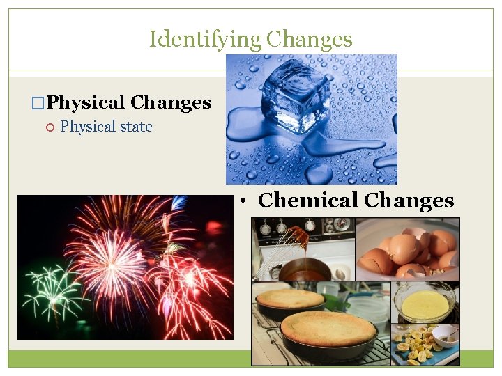 Identifying Changes �Physical Changes Physical state • Chemical Changes 